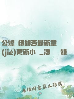 公媳歡情胡杏最新章節(jié)更新小說
