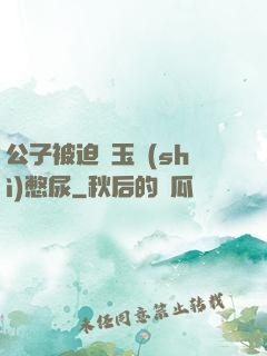 公子被迫夾玉勢(shì)憋尿