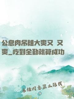 公息肉吊粗大爽又黃又爽