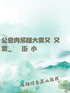 公息肉吊粗大爽又黃又爽