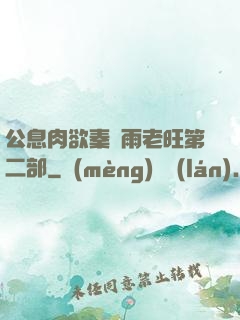 公息肉欲秦蕓雨老旺第二部