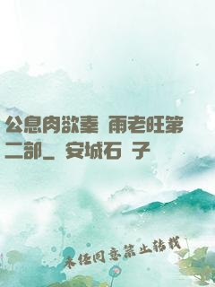 公息肉欲秦蕓雨老旺第二部