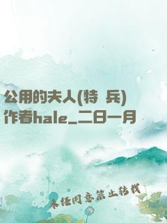 公用的夫人(特種兵)作者hale