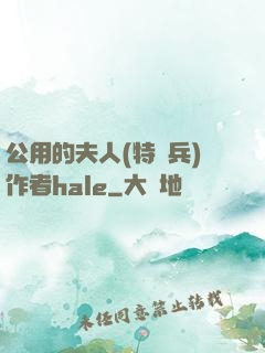 公用的夫人(特種兵)作者hale