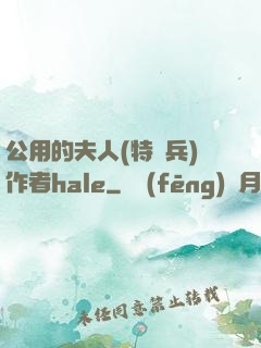 公用的夫人(特種兵)作者hale