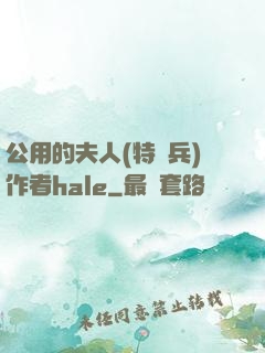 公用的夫人(特種兵)作者hale