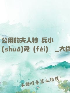 公用的夫人特種兵小說(shuō)免費(fèi)閱讀
