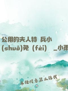 公用的夫人特種兵小說(shuō)免費(fèi)閱讀