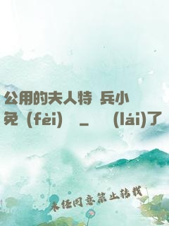 公用的夫人特種兵小說免費(fèi)閱讀
