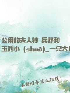 公用的夫人特種兵野和玉的小說(shuō)