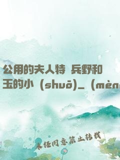 公用的夫人特種兵野和玉的小說(shuō)
