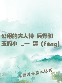 公用的夫人特種兵野和玉的小說