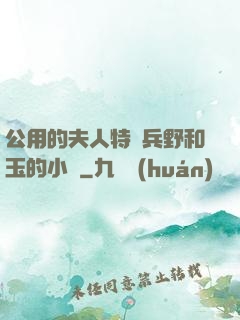 公用的夫人特種兵野和玉的小說