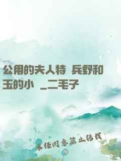 公用的夫人特種兵野和玉的小說