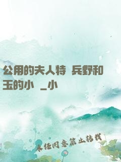 公用的夫人特種兵野和玉的小說