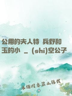 公用的夫人特種兵野和玉的小說