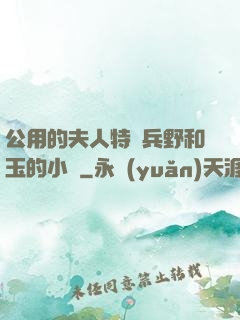 公用的夫人特種兵野和玉的小說