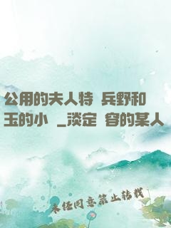 公用的夫人特種兵野和玉的小說