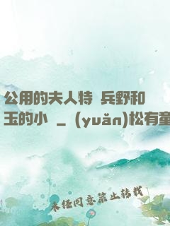 公用的夫人特種兵野和玉的小說