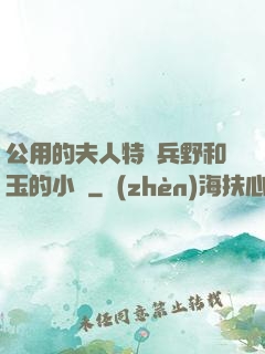 公用的夫人特種兵野和玉的小說