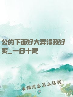 公的下面好大弄得我好爽