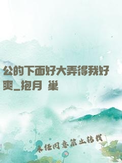 公的下面好大弄得我好爽