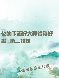 公的下面好大弄得我好爽