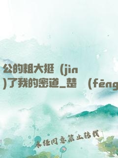 公的粗大挺進(jìn)了我的密道
