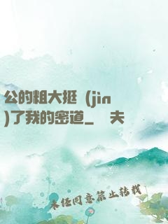 公的粗大挺進(jìn)了我的密道