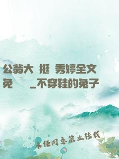 公翁大龜挺進秀婷全文免費閱讀
