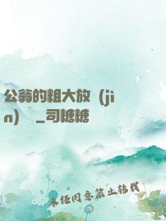 公翁的粗大放進(jìn)曉靜