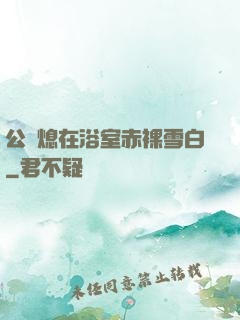 公與熄在浴室赤裸雪白
