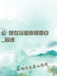 公與熄在浴室赤裸雪白