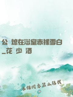 公與熄在浴室赤裸雪白