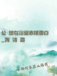公與熄在浴室赤裸雪白