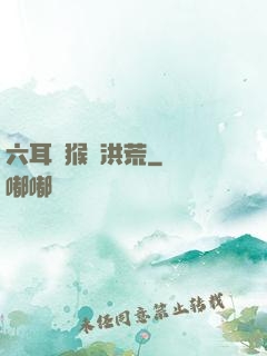 六耳獼猴鬧洪荒
