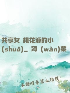 共享女兒桃花源的小說(shuō)