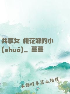 共享女兒桃花源的小說(shuō)