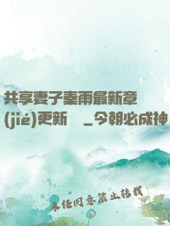 共享妻子秦雨最新章節(jié)更新時間