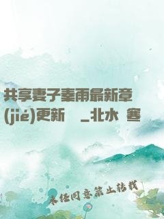 共享妻子秦雨最新章節(jié)更新時間