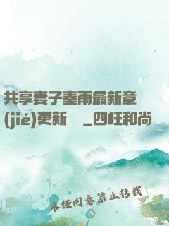 共享妻子秦雨最新章節(jié)更新時間