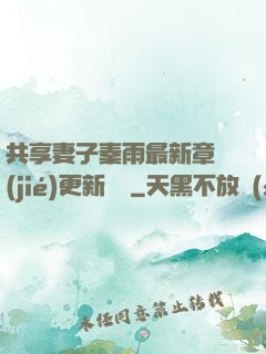 共享妻子秦雨最新章節(jié)更新時間