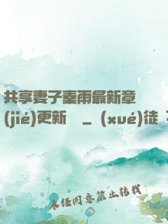 共享妻子秦雨最新章節(jié)更新時間