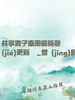 共享妻子秦雨最新章節(jié)更新時間