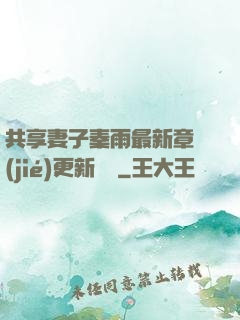 共享妻子秦雨最新章節(jié)更新時間