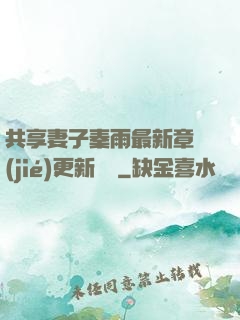 共享妻子秦雨最新章節(jié)更新時間
