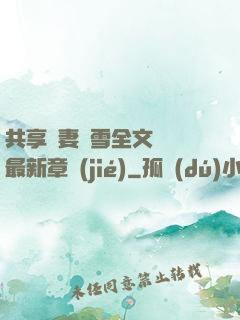 共享嬌妻陳雪全文閱讀最新章節(jié)