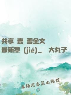 共享嬌妻陳雪全文閱讀最新章節(jié)