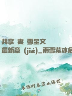 共享嬌妻陳雪全文閱讀最新章節(jié)