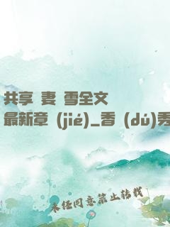 共享嬌妻陳雪全文閱讀最新章節(jié)